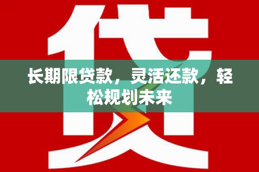 新竹长期限贷款，灵活还款，轻松规划未来