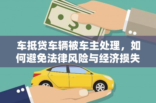 兴安车抵贷车辆被车主处理，如何避免法律风险与经济损失？