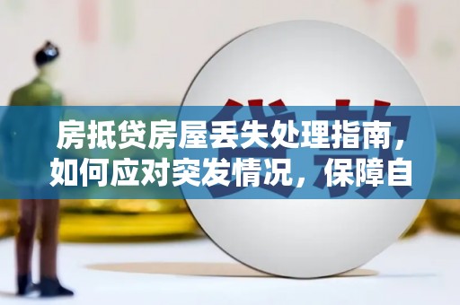 云南房抵贷房屋丢失处理指南，如何应对突发情况，保障自身权益