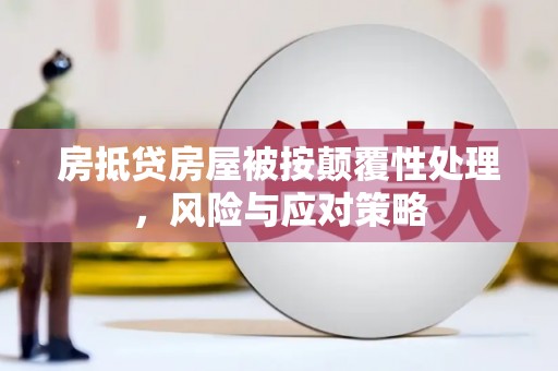 峨眉房抵贷房屋被按颠覆性处理，风险与应对策略