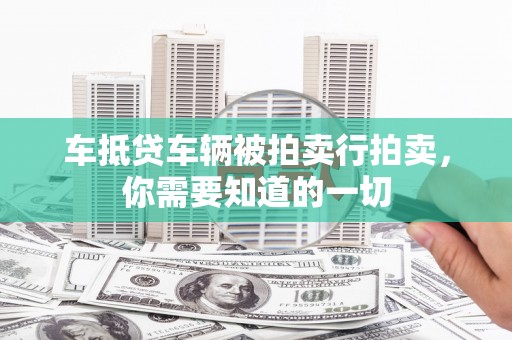 裕华车抵贷车辆被拍卖行拍卖，你需要知道的一切