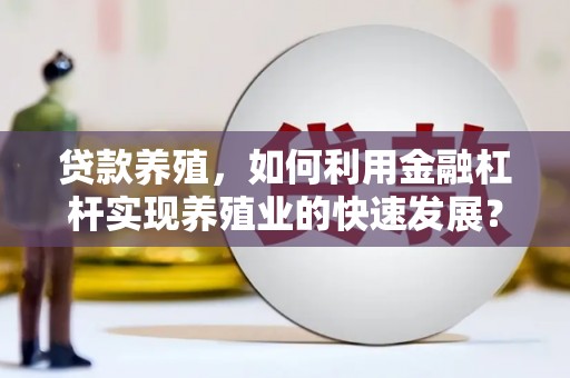 新昌贷款养殖，如何利用金融杠杆实现养殖业的快速发展？