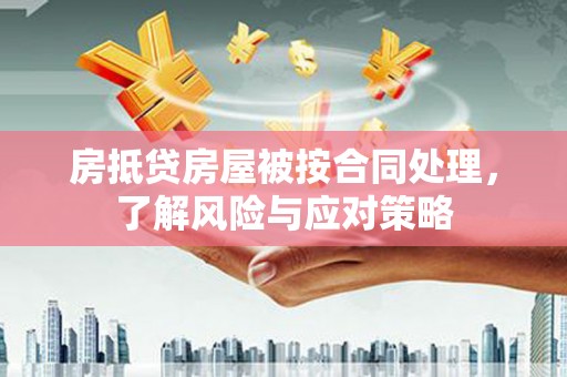 潞城房抵贷房屋被按合同处理，了解风险与应对策略