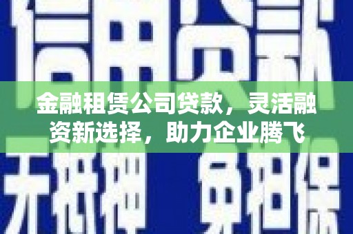 岳普湖金融租赁公司贷款，灵活融资新选择，助力企业腾飞