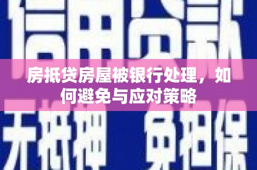泉州房抵贷房屋被银行处理，如何避免与应对策略