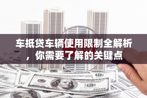 南港车抵贷车辆使用限制全解析，你需要了解的关键点