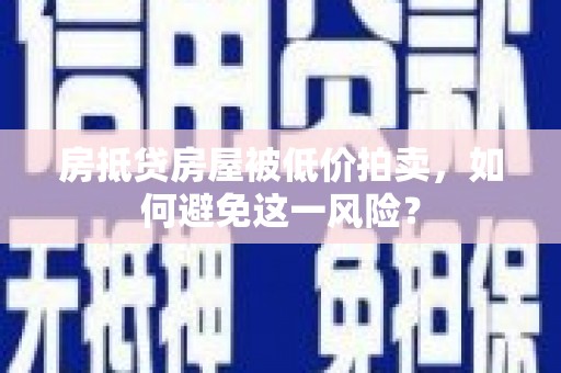 渝中房抵贷房屋被低价拍卖，如何避免这一风险？