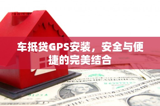 卧龙车抵贷GPS安装，安全与便捷的完美结合
