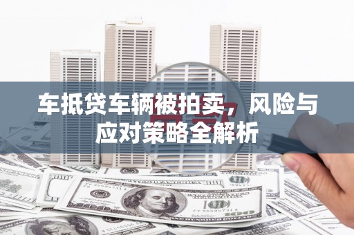 临夏车抵贷车辆被拍卖，风险与应对策略全解析