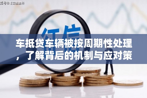 万丹车抵贷车辆被按周期性处理，了解背后的机制与应对策略