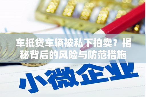 洛阳车抵贷车辆被私下拍卖？揭秘背后的风险与防范措施