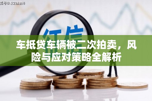 滨城车抵贷车辆被二次拍卖，风险与应对策略全解析