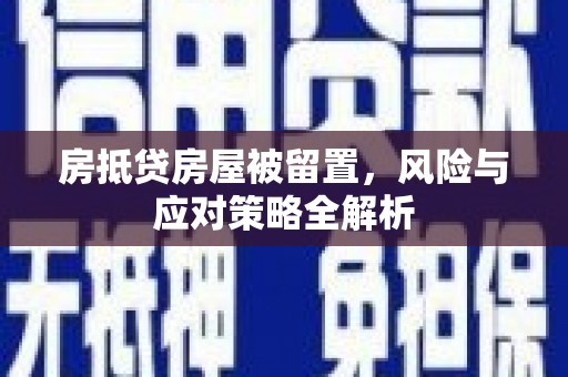 三都房抵贷房屋被留置，风险与应对策略全解析