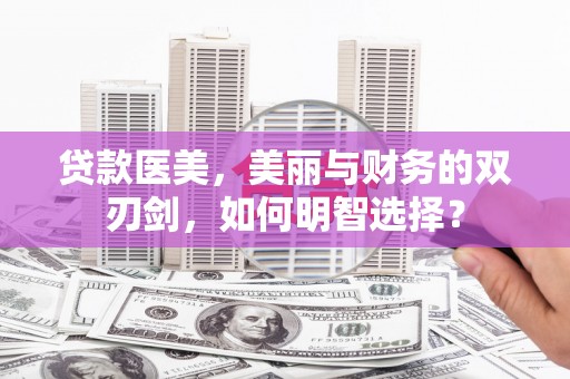浑南贷款医美，美丽与财务的双刃剑，如何明智选择？