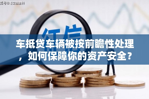 弥勒车抵贷车辆被按前瞻性处理，如何保障你的资产安全？