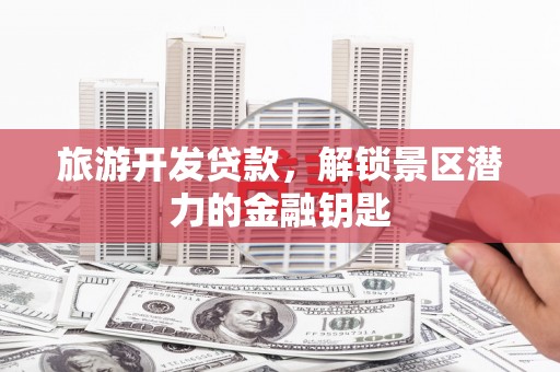 双流旅游开发贷款，解锁景区潜力的金融钥匙