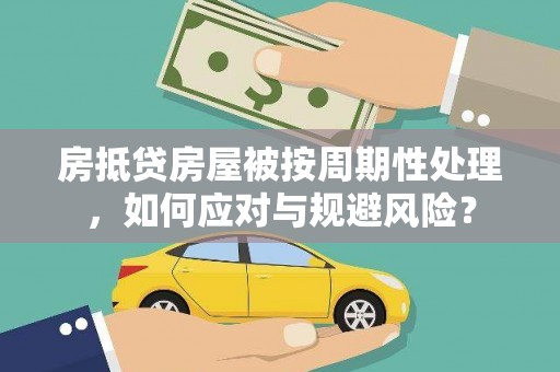 雄关房抵贷房屋被按周期性处理，如何应对与规避风险？