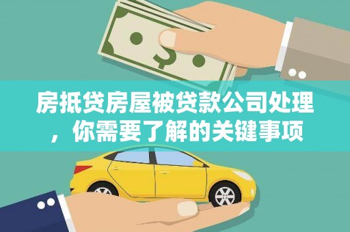 锦州房抵贷房屋被贷款公司处理，你需要了解的关键事项