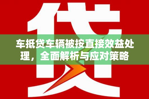 建昌车抵贷车辆被按直接效益处理，全面解析与应对策略