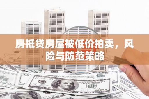 城关房抵贷房屋被低价拍卖，风险与防范策略
