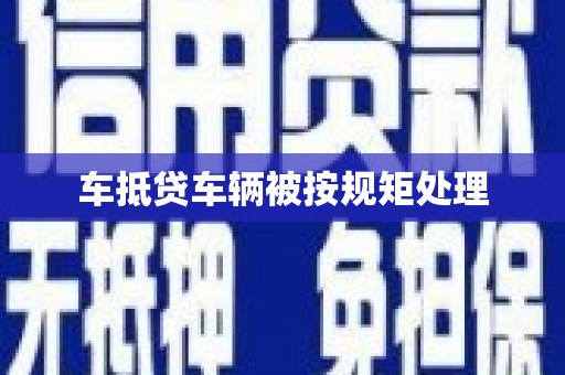 七里河车抵贷车辆被按规矩处理