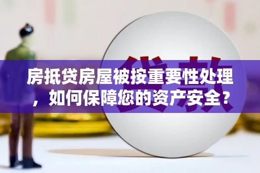 灌云房抵贷房屋被按重要性处理，如何保障您的资产安全？