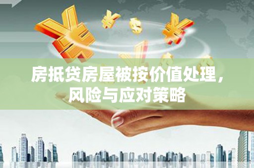 新建房抵贷房屋被按价值处理，风险与应对策略