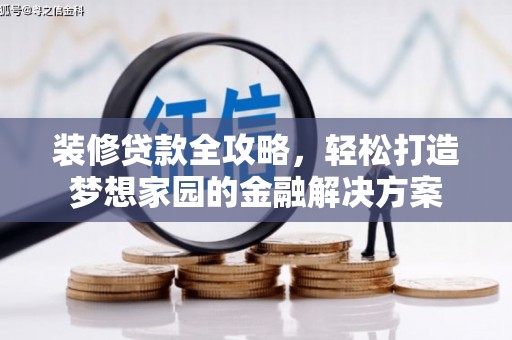 伊犁哈萨克装修贷款全攻略，轻松打造梦想家园的金融解决方案