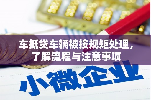 张掖车抵贷车辆被按规矩处理，了解流程与注意事项