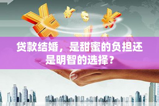 榆树贷款结婚，是甜蜜的负担还是明智的选择？