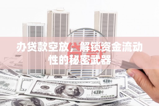 龙湖办贷款空放，解锁资金流动性的秘密武器
