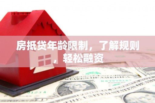 通州房抵贷年龄限制，了解规则，轻松融资