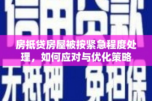 灞桥房抵贷房屋被按紧急程度处理，如何应对与优化策略