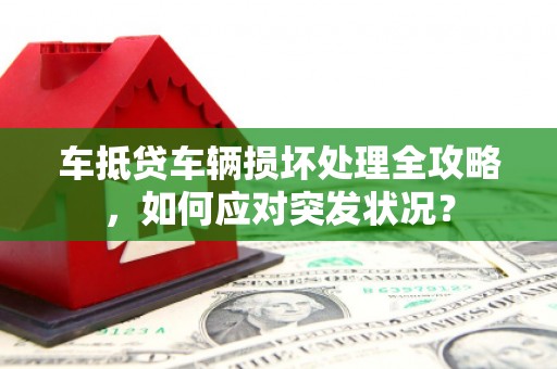 上城车抵贷车辆损坏处理全攻略，如何应对突发状况？