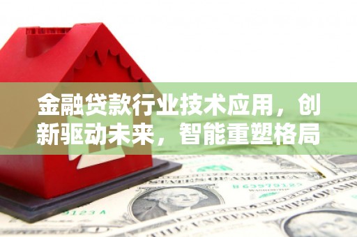 高淳金融贷款行业技术应用，创新驱动未来，智能重塑格局
