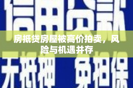 西陵房抵贷房屋被高价拍卖，风险与机遇并存