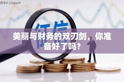 明光美丽与财务的双刃剑，你准备好了吗？