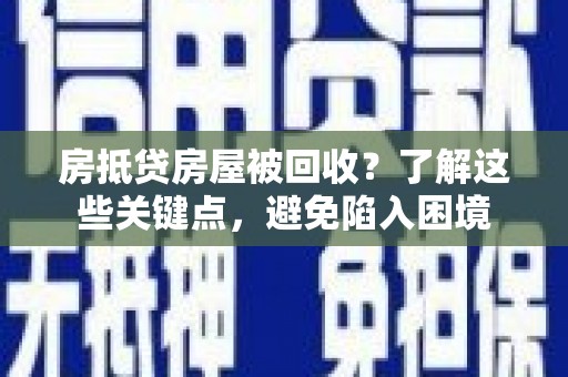 南竿房抵贷房屋被回收？了解这些关键点，避免陷入困境