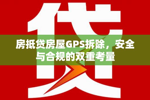 日照房抵贷房屋GPS拆除，安全与合规的双重考量