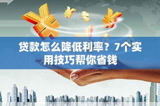 石城贷款怎么降低利率？7个实用技巧帮你省钱