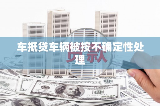 德格车抵贷车辆被按不确定性处理