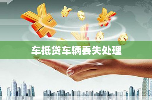 石城车抵贷车辆丢失处理
