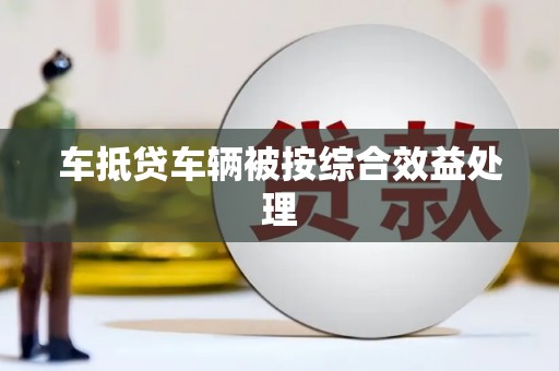 景德镇车抵贷车辆被按综合效益处理