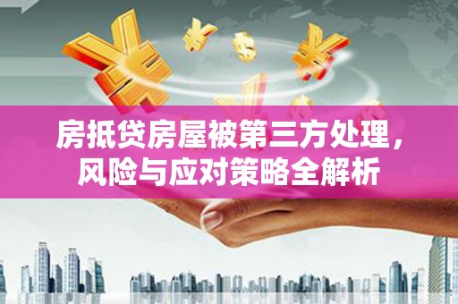 阎良房抵贷房屋被第三方处理，风险与应对策略全解析