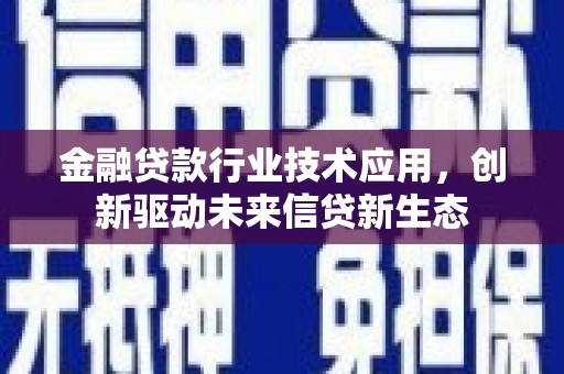 景德镇金融贷款行业技术应用，创新驱动未来信贷新生态