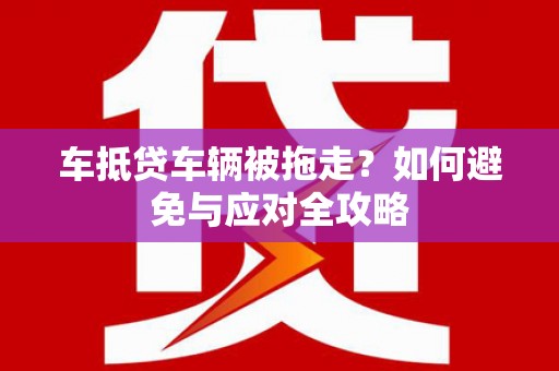 让胡路车抵贷车辆被拖走？如何避免与应对全攻略