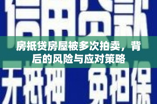 临桂房抵贷房屋被多次拍卖，背后的风险与应对策略