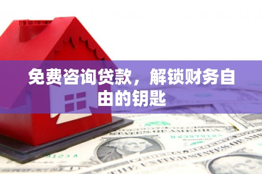 安乡免费咨询贷款，解锁财务自由的钥匙