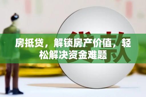 靖西房抵贷，解锁房产价值，轻松解决资金难题
