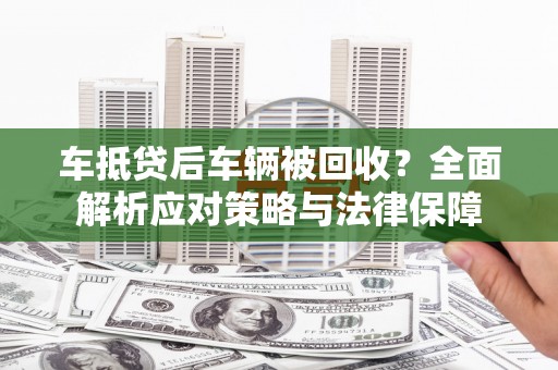 株洲车抵贷后车辆被回收？全面解析应对策略与法律保障